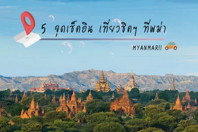 5 จุดเช็คอิน เที่ยวชิค ๆ ที่พม่า