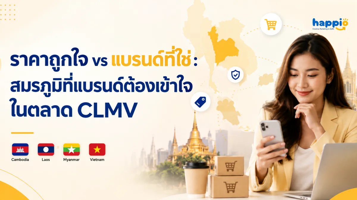 ราคาถูกใจ vs แบรนด์ที่ไว้ใจ: สมรภูมิที่แบรนด์ต้องเข้าใจในตลาด CLMV