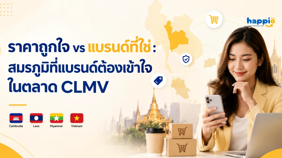ราคาถูกใจ vs แบรนด์ที่ไว้ใจ: สมรภูมิที่แบรนด์ต้องเข้าใจในตลาด CLMV